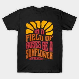 In a field of roses be a sunflower T-Shirt